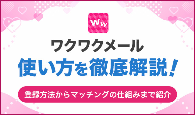 ワクワクメールの使い方を徹底解説！登録方法からマッチングの仕組みまで紹介
