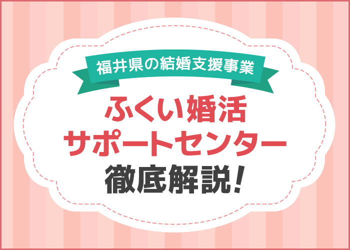 福井県の結婚支援事業「ふくい婚活サポートセンター」を徹底解説!福井県の婚活ポータルサイトもご紹介