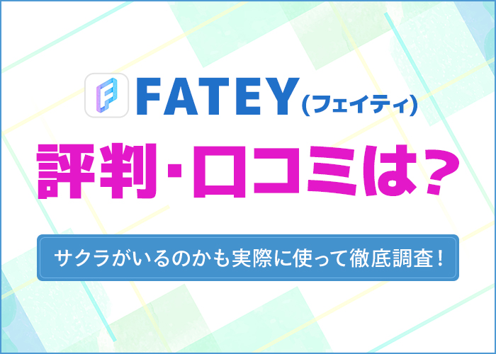 FATEY(フェイティ)の評判や口コミは?サクラがいるのかも実際に使って徹底調査!