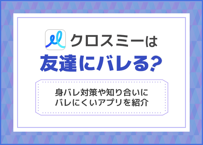 クロスミーは友達にバレる?知り合いにバレない使い方7選