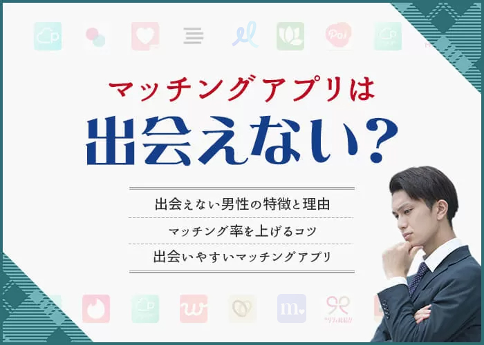 マッチングアプリで出会えない男性の特徴や理由は?女性と出会いやすくなるコツを徹底解説!