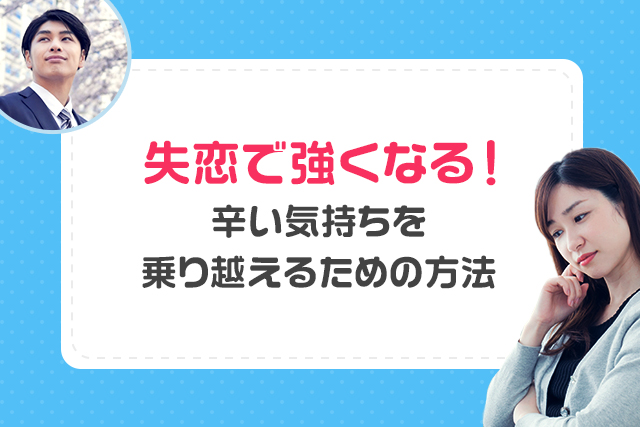 失恋で強くなる!辛い気持ちを乗り越えるための方法をご紹介