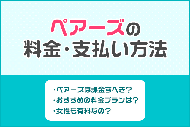 ペアーズ(Pairs)の料金プランを解説!キャンペーン・お得な支払い方法も紹介