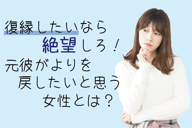 復縁したいなら絶望しろ!元彼がよりを戻したいと思う女性とは?