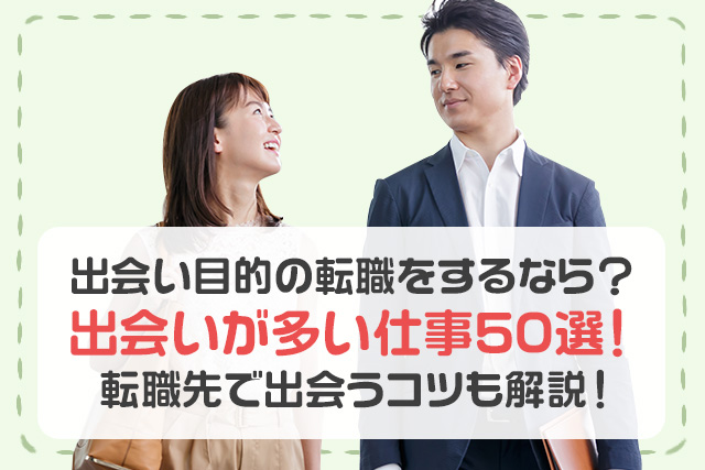出会い目的で転職をするなら？出会いが多い仕事50選！転職先での出会いのコツも解説！