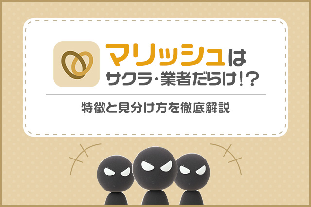 マリッシュはサクラ・業者だらけ?特徴と見分け方を徹底解説
