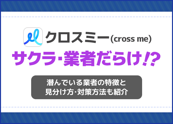 クロスミーはサクラ・業者だらけってホント!?安全に出会える?使って判明した危険ユーザーの特徴と見分け方