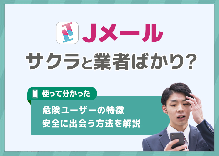 Jメールはサクラや業者ばかり?危険人物の一覧や安全に出会う方法を解説