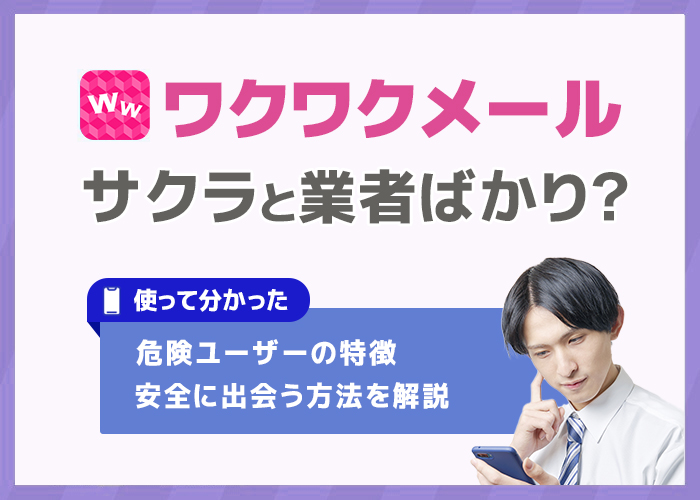 ワクワクメールにいる業者の見分け方!サクラゼロの理由と安全に出会う方法を解説