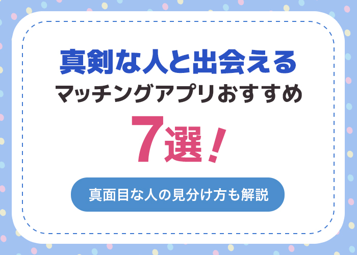 真剣な人と出会えるアプリ7選!真面目な出会いを探している人必見!