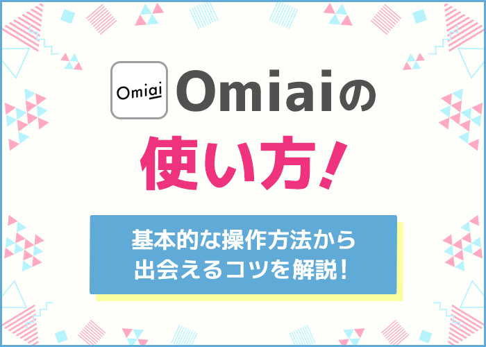Omiaiの使い方ガイド!基本的な操作方法や出会える使い方解説