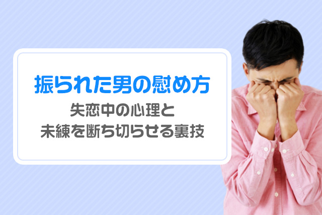 振られた男の慰め方|失恋中の心理と未練を断ち切らせる裏技