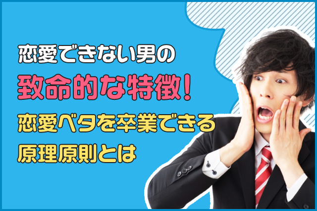 恋愛できない男の致命的な特徴!恋愛ベタを卒業できる原理原則とは