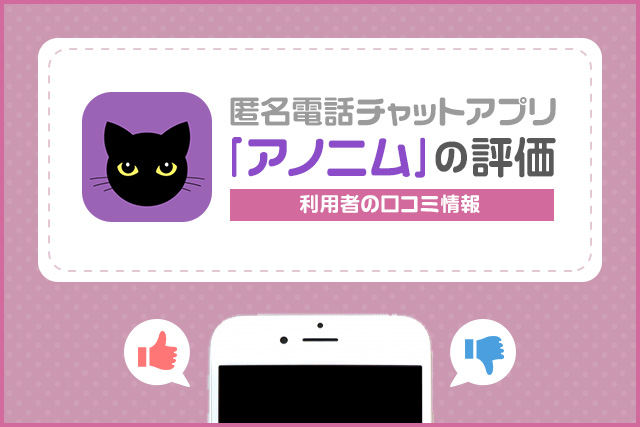 匿名電話チャットアプリ｢アノニム｣の評判は悪い？利用者の口コミも徹底調査！