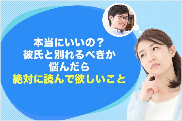 本当にいいの?彼氏と別れるべきか悩んだら絶対に読んで欲しいこと
