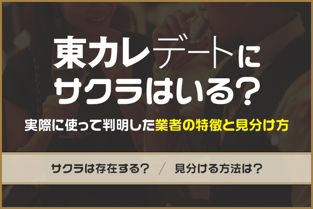 東カレデートにサクラはいる?実際に使って判明した業者の特徴と見分け方を解説!