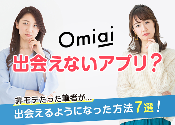 Omiaiは出会えないアプリ?非モテだった筆者が出会えるようになった方法7選を紹介!