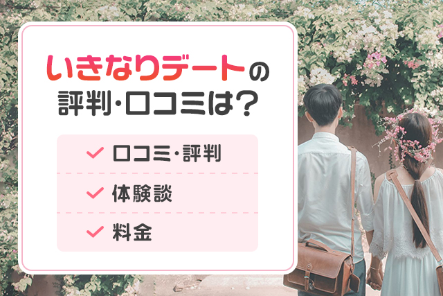 いきなりデートの評判や口コミは?実際に使ってみた体験談から徹底解説