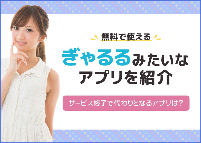 【ぎゃるるはサービス終了】代わりとなるギャルルみたいなアプリ5つを紹介!