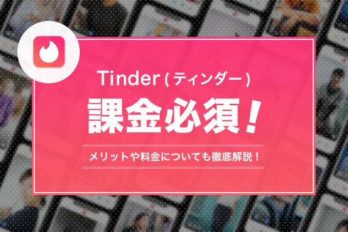 Tinder(ティンダー)は課金必須!課金のメリットや料金設定についても紹介!
