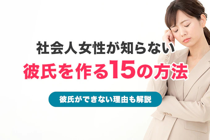 彼氏が欲しい社会人女性必見!彼氏を作る15の方法【彼氏ができない理由も解説】