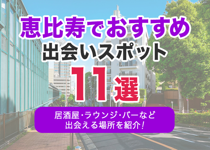 恵比寿でおすすめの出会いスポット11選|居酒屋・ラウンジ・バー・パーティーなど出会える場所を解説!