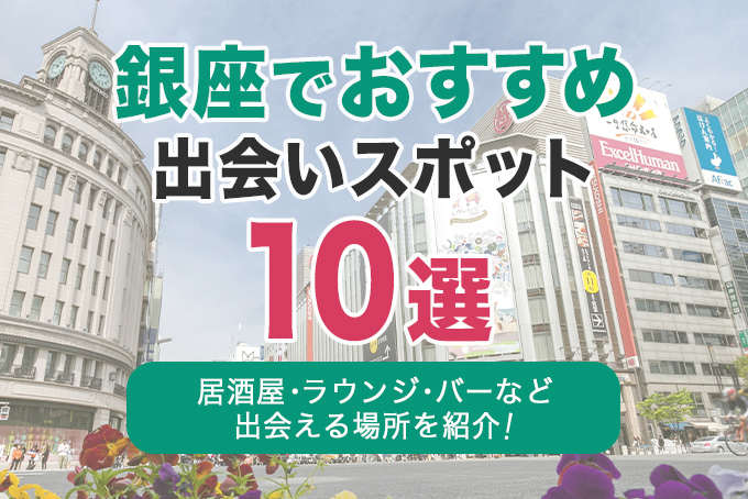 銀座でおすすめの出会いスポット10選|居酒屋・ラウンジ・バーなど出会える場所を解説!