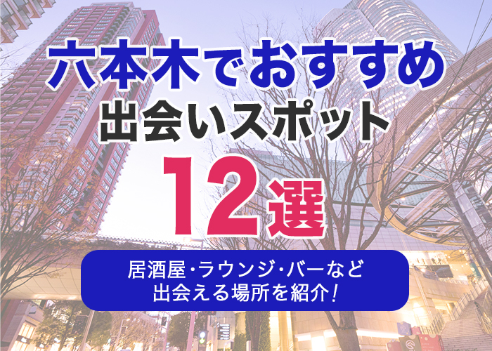 六本木でおすすめの出会いスポット12選|居酒屋・ラウンジ・バーなど出会える場所を徹底解説!