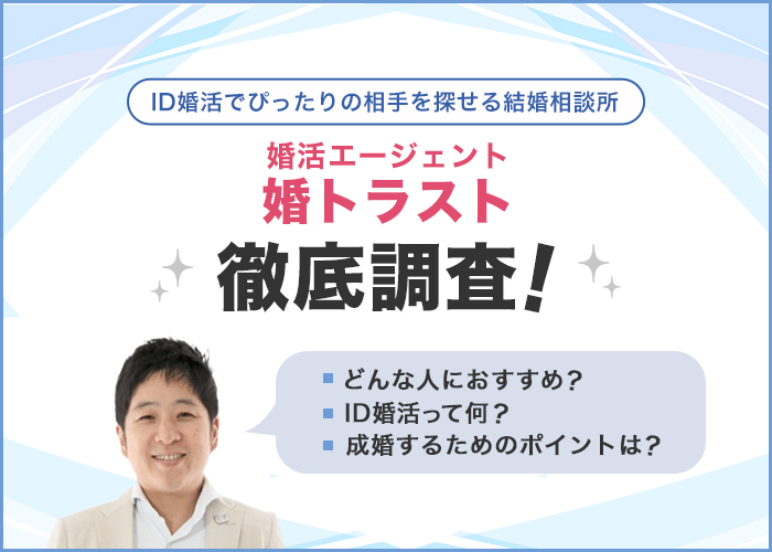 婚活エージェント「婚トラスト」について徹底調査!ID婚活でぴったりの相手を探せる結婚相談所