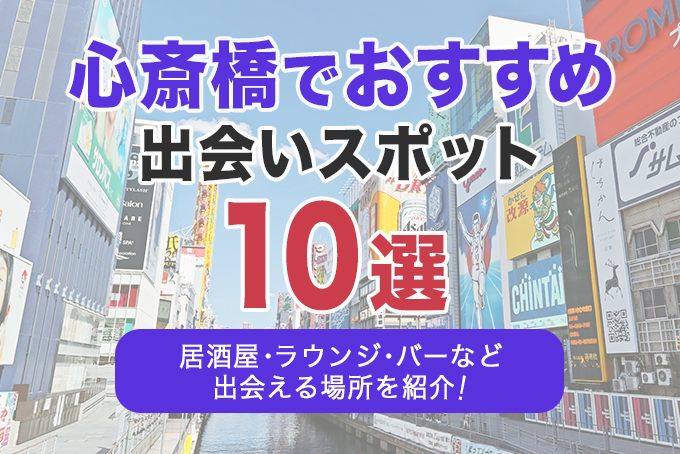 心斎橋でおすすめの出会いスポット10選|居酒屋・ラウンジ・バーなど出会える場所を解説!