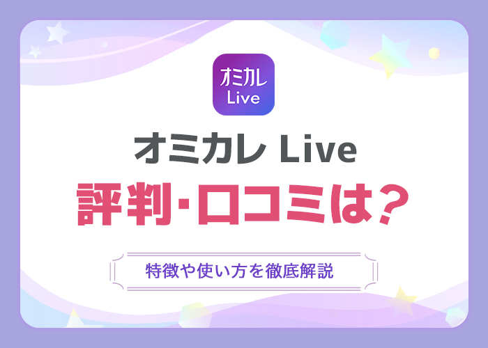 「オミカレLive」の評判・口コミは？特徴や使い方を徹底解説！