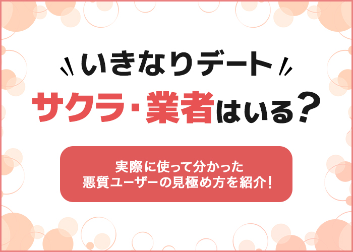いきなりデートにサクラ・業者はいる?実際使って分かった悪質ユーザーの見極め方を紹介!