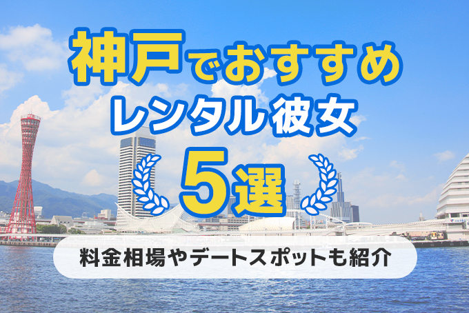 神戸でおすすめのレンタル彼女5選！料金相場からデートスポットまで徹底解説