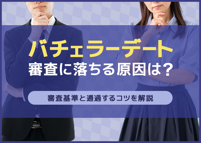 バチェラーデートの審査に落ちる原因は？審査基準や通過するコツを解説！