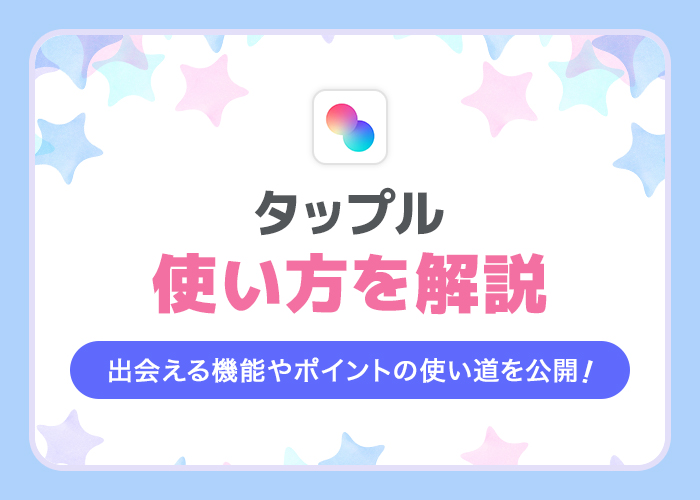 タップルとは?使い方やマッチングの仕組みを公開!ポイントの使い道も解説!