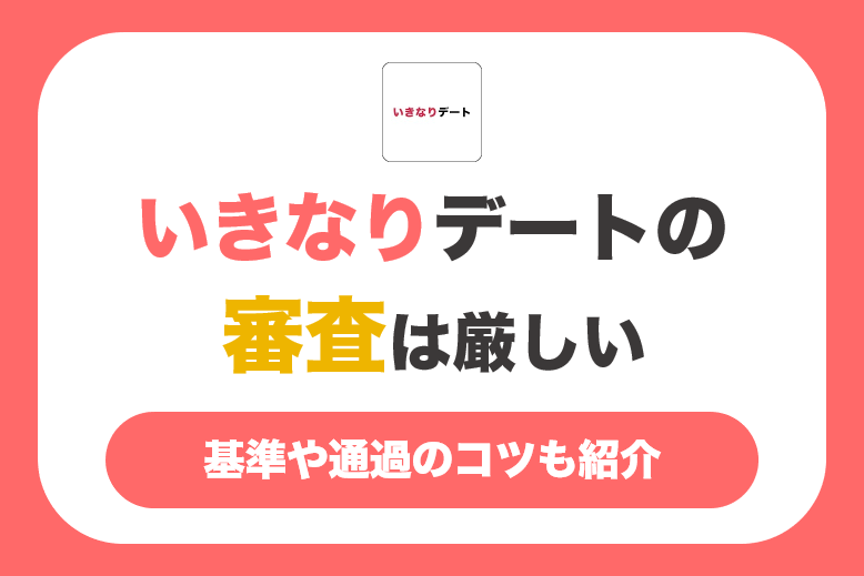 いきなりデートの審査は厳しい！基準や通過のコツも紹介