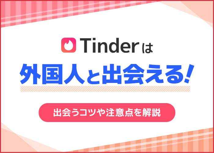 Tinder(ティンダー)で外国人と出会う5つのコツ!探し方から会い方まで解説