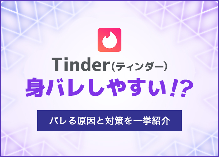 【検証】Tinder(ティンダー)は身バレする?今すぐできるバレない6つの対策を紹介