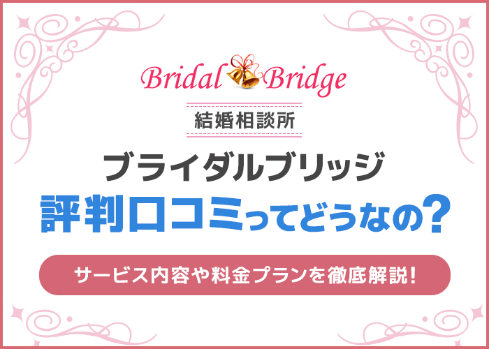 結婚相談所ブライダルブリッジの評判・口コミはどうなの？サービス内容や料金プランを解説！