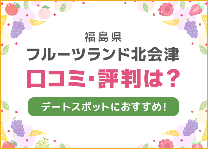 福島県「フルーツランド北会津」の口コミや評判は?デートスポットにおすすめ!