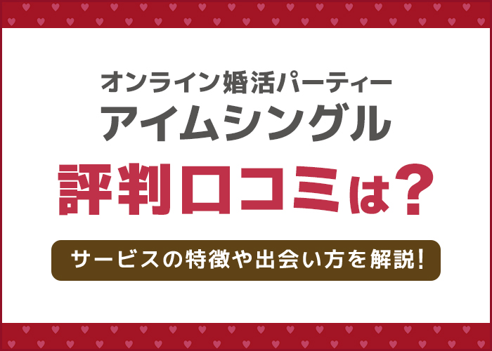 オンライン婚活パーティー「アイムシングル」の評判口コミは?サービスの特徴や出会い方を徹底解説!