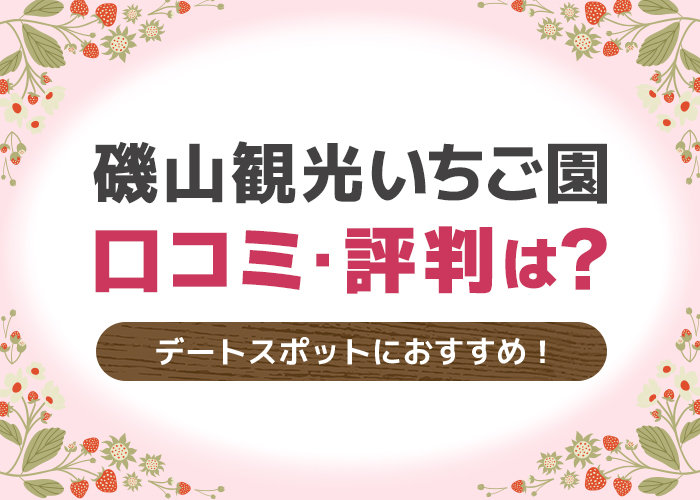 磯山観光いちご園の口コミ・評判は?カップルの春のデートスポットにおすすめ!