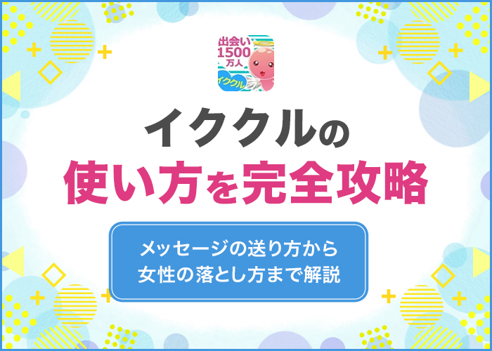イククルの使い方を完全攻略!メッセージの送り方から女性の落とし方まで解説