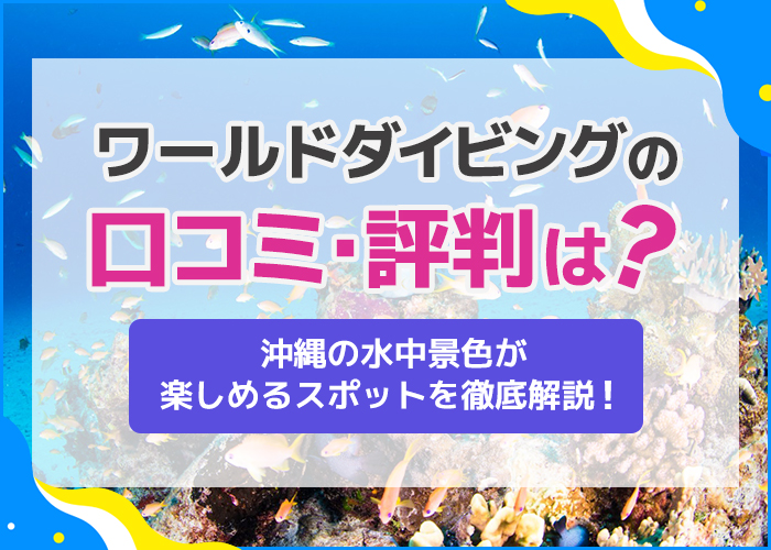ワールドダイビングの評判口コミは?沖縄の水中景色が楽しめるデートスポットを徹底解説!