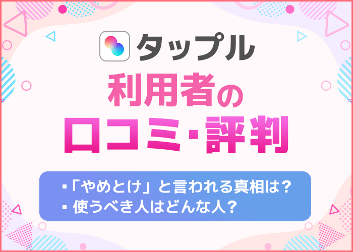 タップルの口コミ評判でわかった!「やめとけ」「やばい」と言われる真相を徹底解説
