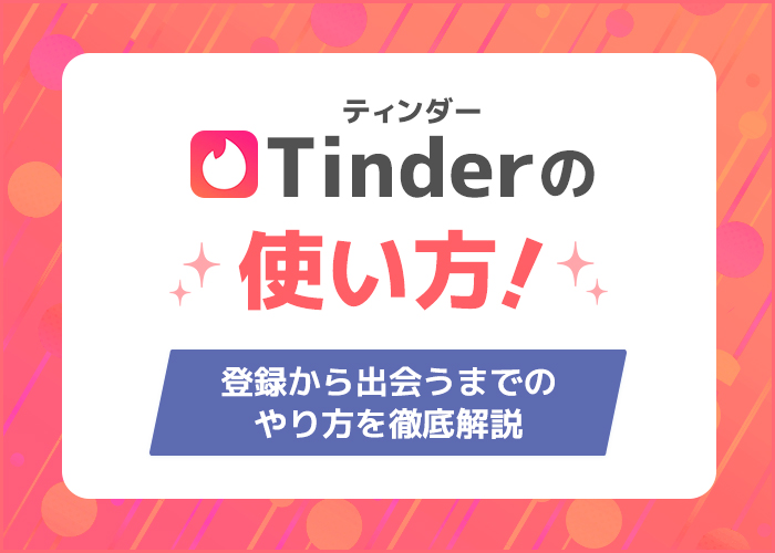Tinder(ティンダー)の使い方!登録から出会うまでのやり方を徹底解説