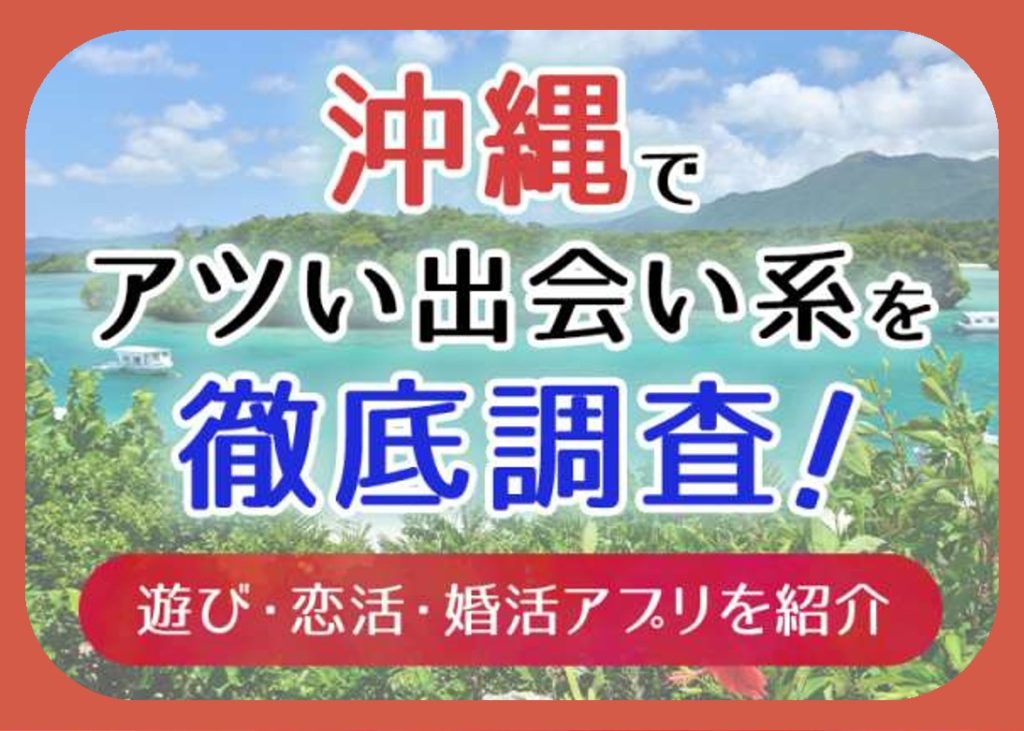 沖縄で使うべき出会い系アプリ4選!遊び・恋活・婚活目的別にわかる