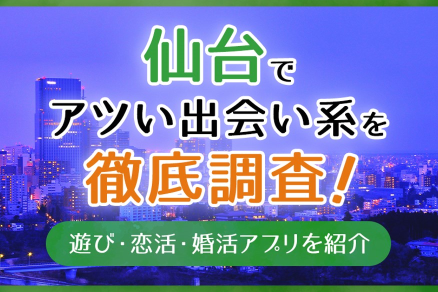 仙台で使うべき出会い系アプリ4選!遊び・恋活・婚活目的別にわかる