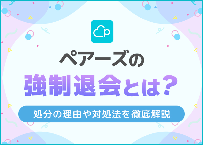 Pairs(ペアーズ)の強制退会とは？強制退会させられる理由と心当たりがない場合の対処法