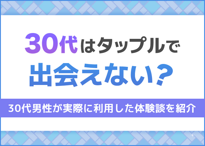 30代はタップルで出会えない?30代男性が実際に使ったリアルな体験談を公開